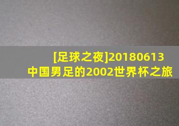 [足球之夜]20180613 中国男足的2002世界杯之旅